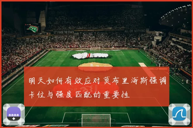 明天如何有效应对莫布里海斯强调卡位与强度匹配的重要性