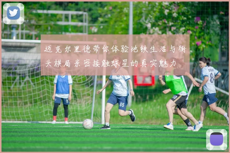 迈克尔里德带你体验地铁生活与街头棋局亲密接触球星的真实魅力