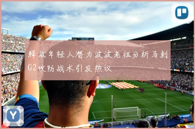 释放年轻人潜力波波老祖分析马刺G2攻防战术引发热议
