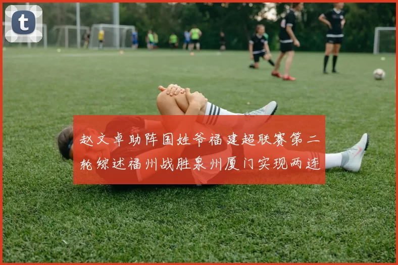 赵文卓助阵国姓爷福建超联赛第二轮综述福州战胜泉州厦门实现两连胜