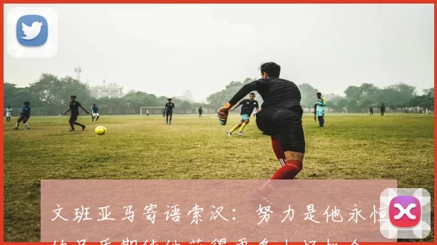 文班亚马寄语索汉：努力是他永恒的品质期待他获得更多上场机会
