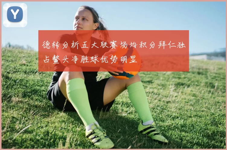 德转分析五大联赛场均积分拜仁独占鳌头净胜球优势明显